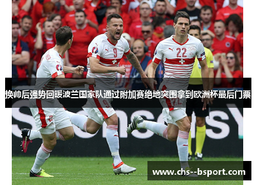 换帅后强势回暖波兰国家队通过附加赛绝地突围拿到欧洲杯最后门票