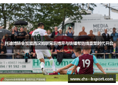 托迪博转会加盟西汉姆联背后博弈与铁锤帮防线重塑时代开启