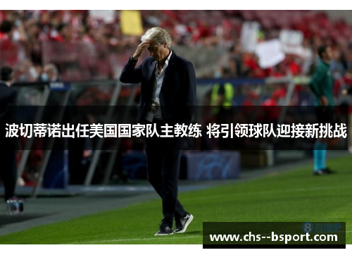 波切蒂诺出任美国国家队主教练 将引领球队迎接新挑战