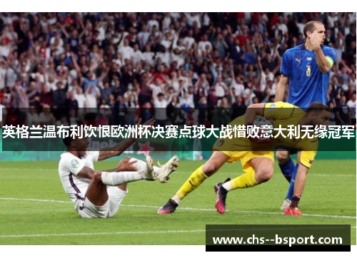 英格兰温布利饮恨欧洲杯决赛点球大战惜败意大利无缘冠军
