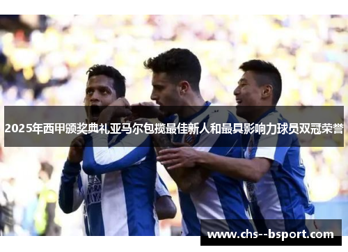 2025年西甲颁奖典礼亚马尔包揽最佳新人和最具影响力球员双冠荣誉