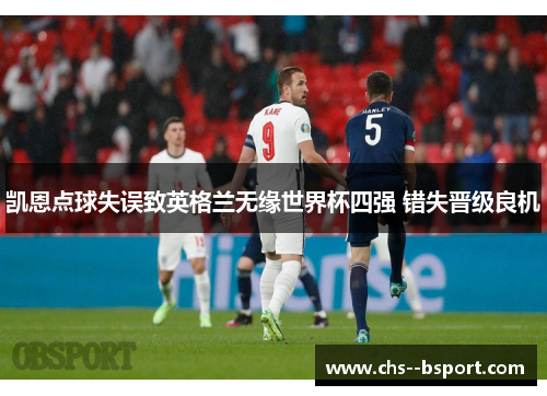 凯恩点球失误致英格兰无缘世界杯四强 错失晋级良机