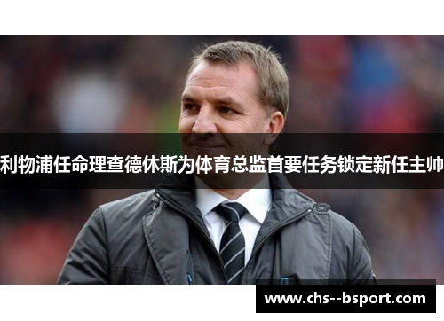 利物浦任命理查德休斯为体育总监首要任务锁定新任主帅