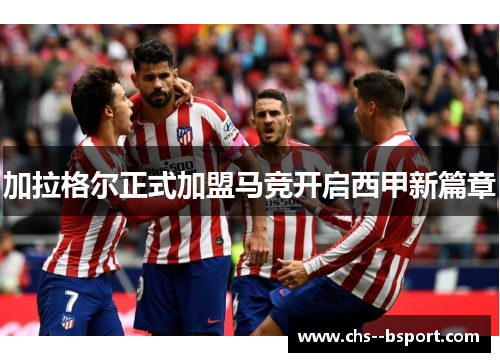 加拉格尔正式加盟马竞开启西甲新篇章
