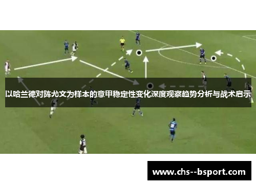 以哈兰德对阵尤文为样本的意甲稳定性变化深度观察趋势分析与战术启示