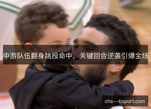 中游队伍翻身跳投命中，关键回合逆袭引爆全场